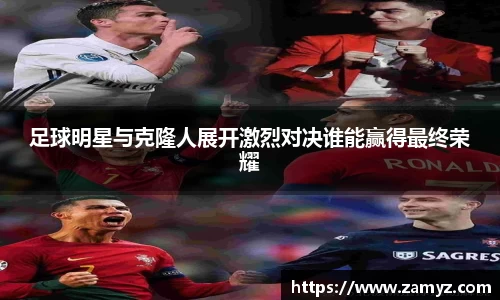 足球明星与克隆人展开激烈对决谁能赢得最终荣耀